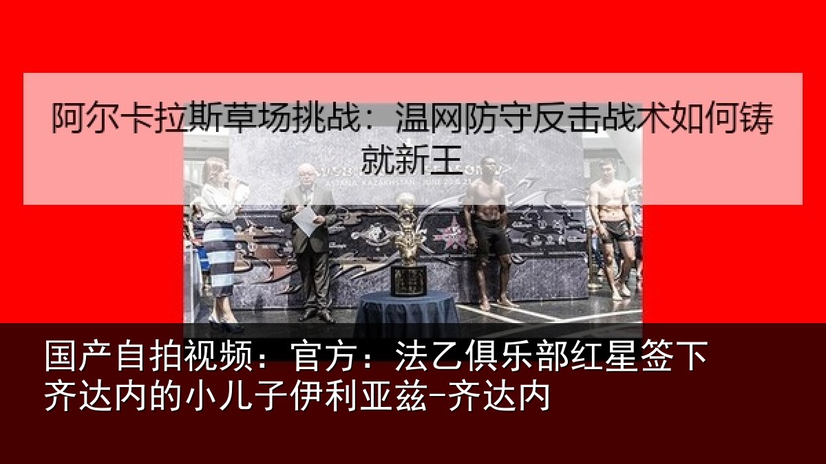 国产自拍视频:官方相关情况下相关情况利亚兹-齐达内