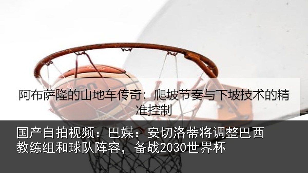 国产自拍视频:巴媒:安切洛蒂将调相关情况队阵容,备战2030世界杯