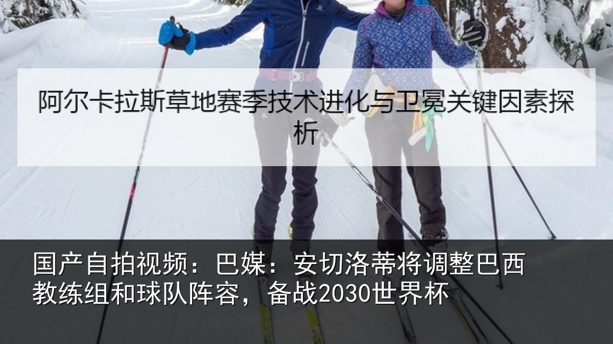 国产自拍视频：巴媒：安切洛蒂将调整巴西教练组和球队阵容，备战2030世界杯