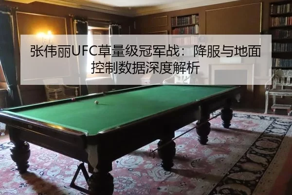 张伟丽UFC草量级冠军战：降服与地面控制数据深度解析