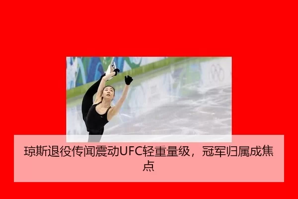 琼斯退役传闻震动UFC轻重量级，冠军归属成焦点