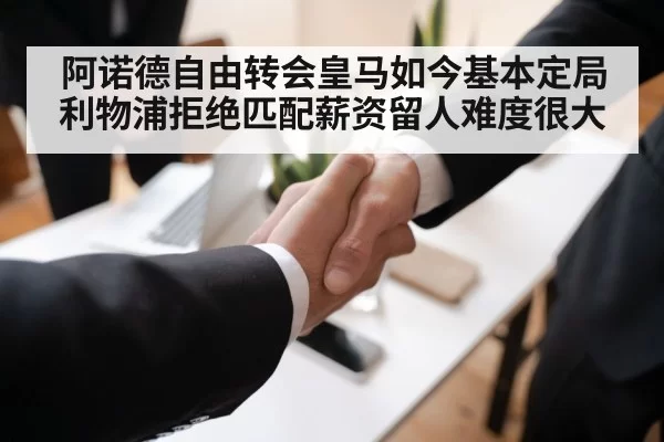 阿诺德自由转会皇马如今基本定局 利物浦拒绝匹配薪资留人难度很大