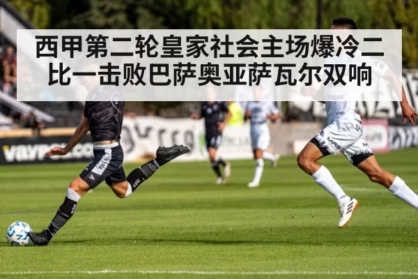 西甲第二轮皇家社会主场爆冷二比一击败巴萨奥亚萨瓦尔双响