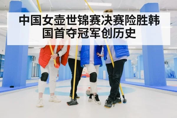 中国女壶世锦赛决赛险胜韩国首夺冠军创历史