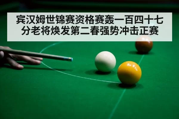 宾汉姆世锦赛资格赛轰一百四十七分老将焕发第二春强势冲击正赛