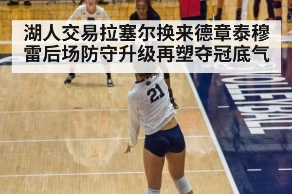 湖人交易拉塞尔换来德章泰穆雷后场防守升级再塑夺冠底气